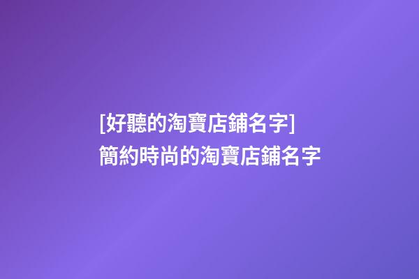 [好聽的淘寶店鋪名字]簡約時尚的淘寶店鋪名字-第1張-店鋪起名-玄機派
